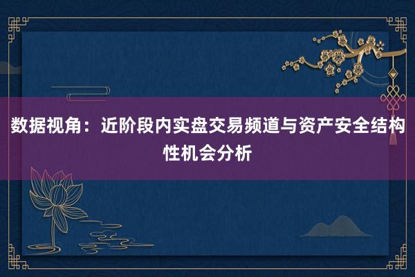 数据视角：近阶段内实盘交易频道与资产安全结构性机会分析