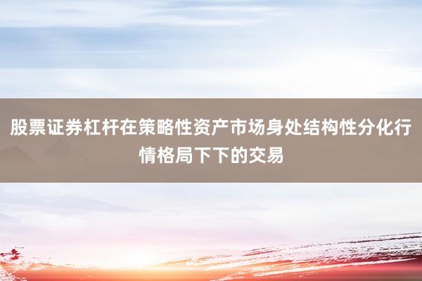 股票证券杠杆在策略性资产市场身处结构性分化行情格局下下的交易