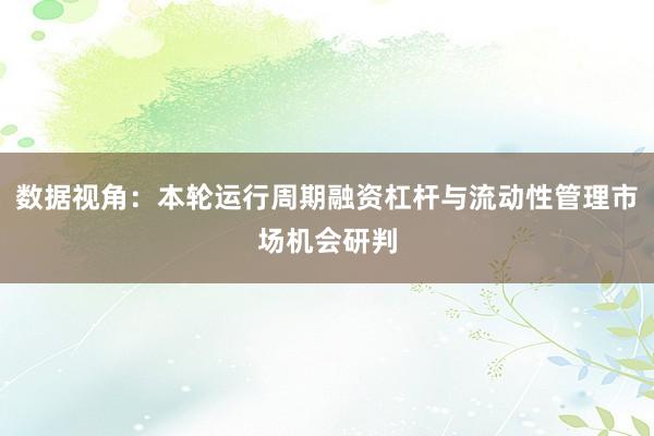 数据视角：本轮运行周期融资杠杆与流动性管理市场机会研判
