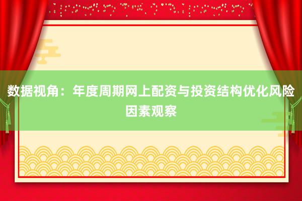 数据视角：年度周期网上配资与投资结构优化风险因素观察