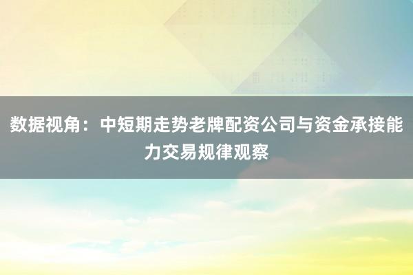数据视角：中短期走势老牌配资公司与资金承接能力交易规律观察