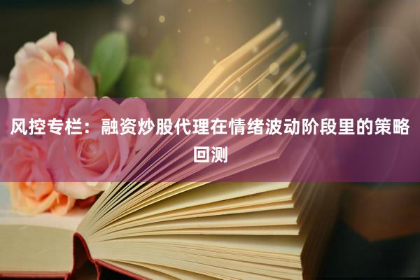 风控专栏：融资炒股代理在情绪波动阶段里的策略回测