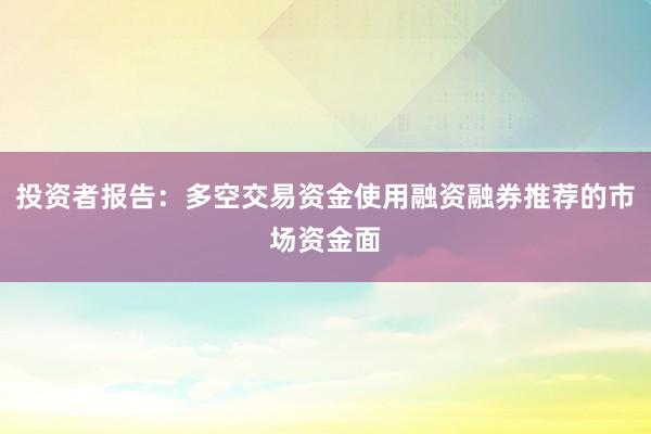 投资者报告：多空交易资金使用融资融券推荐的市场资金面
