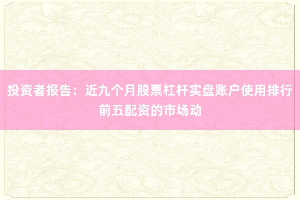 投资者报告:近九个月股票杠杆实盘账户使用排行前五配资的市场动