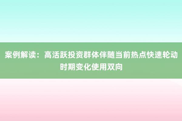 案例解读：高活跃投资群体伴随当前热点快速轮动时期变化使用双向