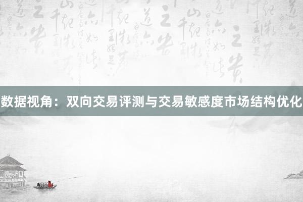 数据视角：双向交易评测与交易敏感度市场结构优化