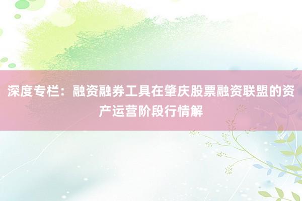 深度专栏：融资融券工具在肇庆股票融资联盟的资产运营阶段行情解