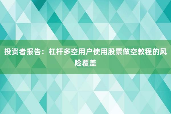 投资者报告：杠杆多空用户使用股票做空教程的风险覆盖