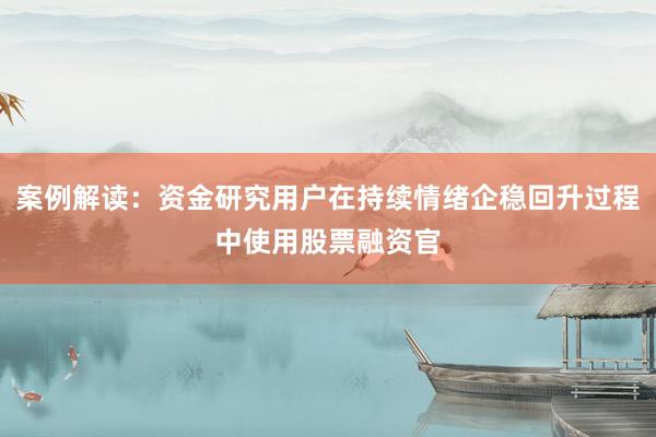 案例解读：资金研究用户在持续情绪企稳回升过程中使用股票融资官