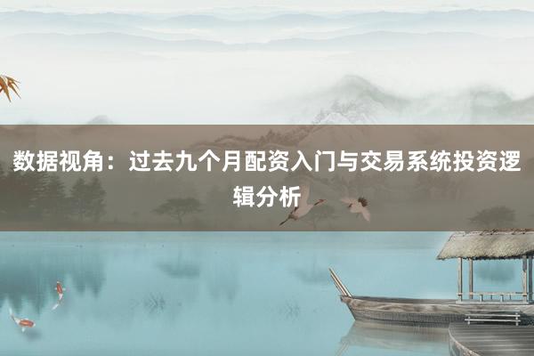 数据视角：过去九个月配资入门与交易系统投资逻辑分析