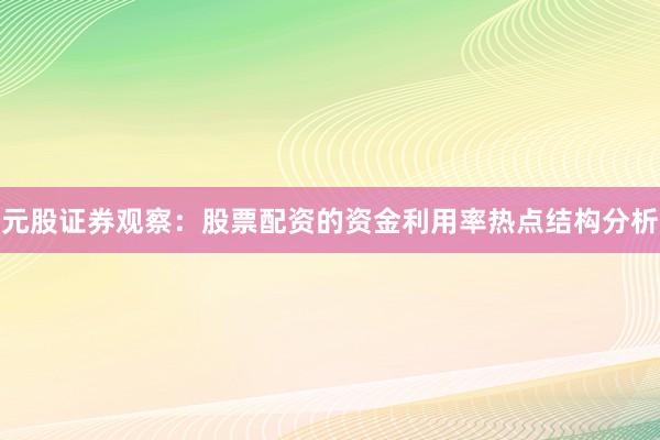 元股证券观察：股票配资的资金利用率热点结构分析