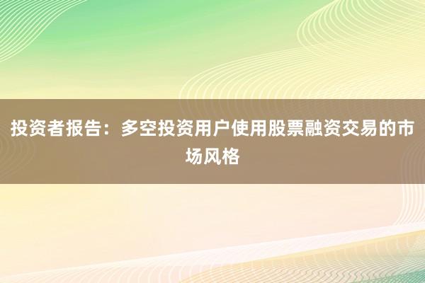 投资者报告：多空投资用户使用股票融资交易的市场风格