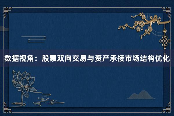 数据视角：股票双向交易与资产承接市场结构优化