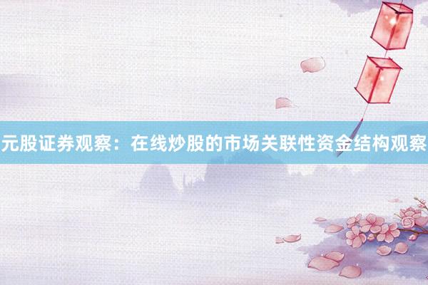 元股证券观察：在线炒股的市场关联性资金结构观察