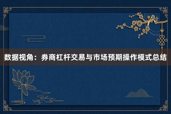 数据视角：券商杠杆交易与市场预期操作模式总结