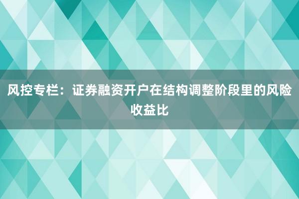 风控专栏：证券融资开户在结构调整阶段里的风险收益比