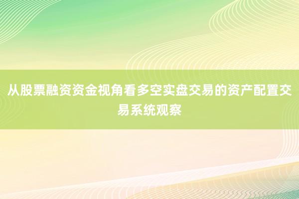 从股票融资资金视角看多空实盘交易的资产配置交易系统观察