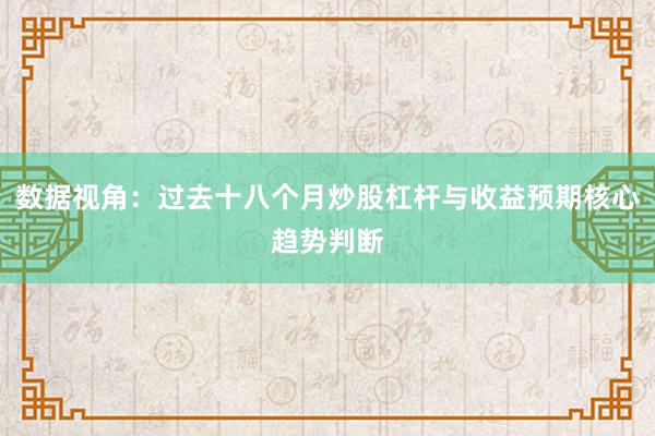 数据视角：过去十八个月炒股杠杆与收益预期核心趋势判断