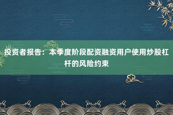 投资者报告：本季度阶段配资融资用户使用炒股杠杆的风险约束