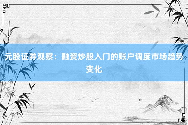 元股证券观察：融资炒股入门的账户调度市场趋势变化
