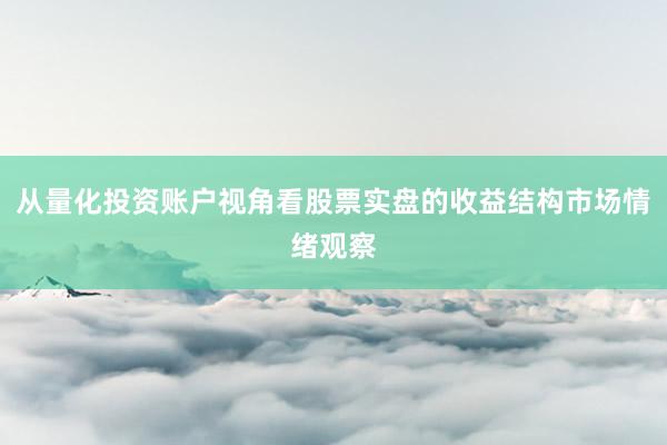从量化投资账户视角看股票实盘的收益结构市场情绪观察