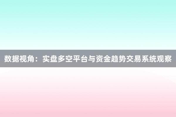 数据视角：实盘多空平台与资金趋势交易系统观察
