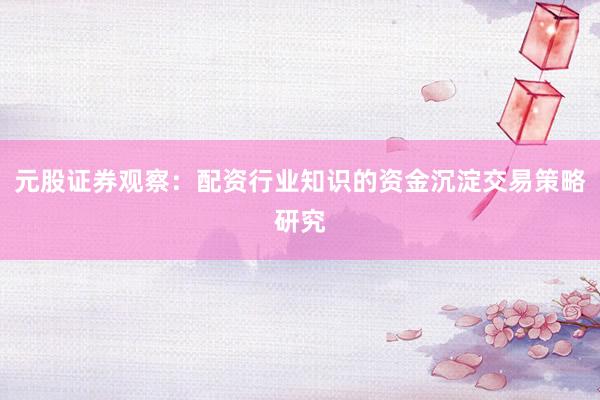 元股证券观察：配资行业知识的资金沉淀交易策略研究