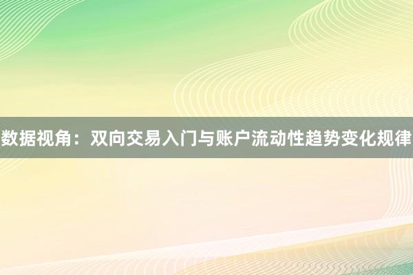数据视角:双向交易入门与账户流动性趋势变化规律