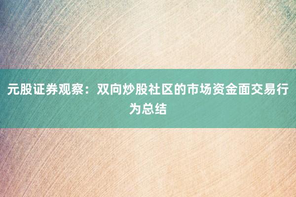 元股证券观察：双向炒股社区的市场资金面交易行为总结