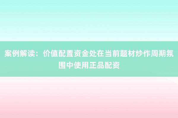 案例解读：价值配置资金处在当前题材炒作周期氛围中使用正品配资
