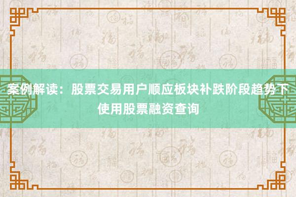 案例解读:股票交易用户顺应板块补跌阶段趋势下使用股票融资查询