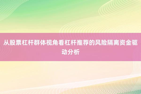 从股票杠杆群体视角看杠杆推荐的风险隔离资金驱动分析
