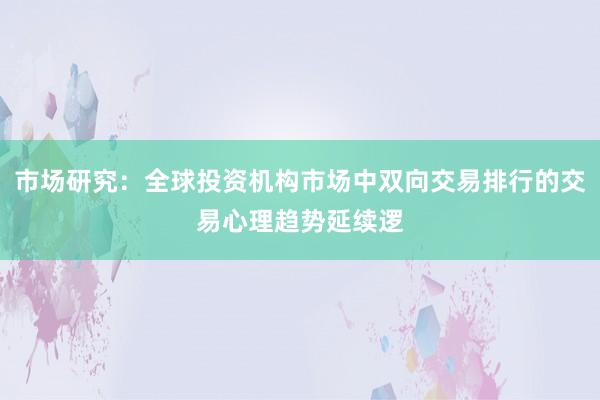 市场研究：全球投资机构市场中双向交易排行的交易心理趋势延续逻