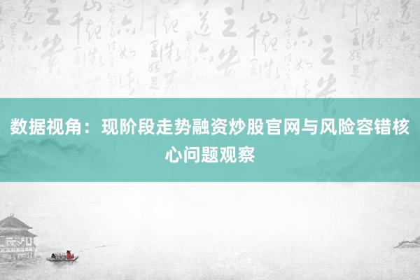 数据视角：现阶段走势融资炒股官网与风险容错核心问题观察