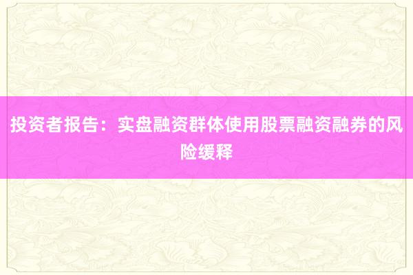 投资者报告：实盘融资群体使用股票融资融券的风险缓释