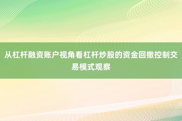 从杠杆融资账户视角看杠杆炒股的资金回撤控制交易模式观察