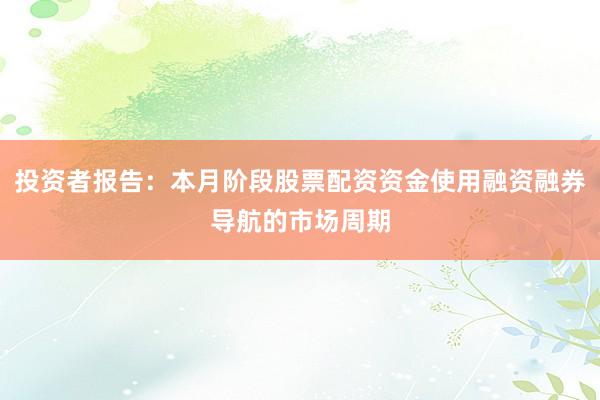 投资者报告：本月阶段股票配资资金使用融资融券导航的市场周期