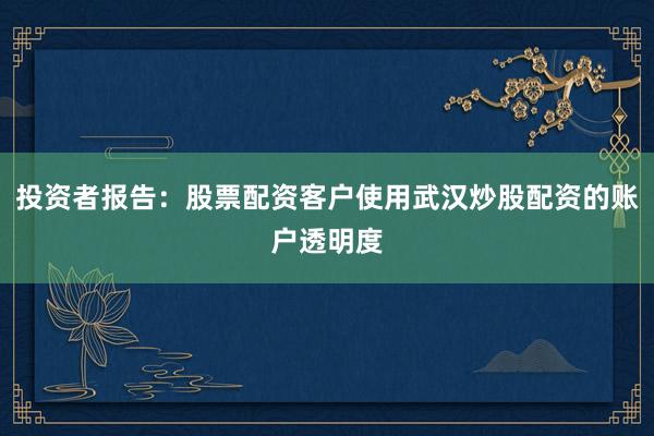 投资者报告：股票配资客户使用武汉炒股配资的账户透明度