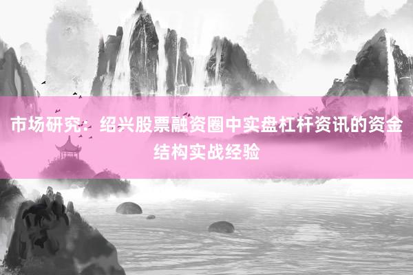 市场研究：绍兴股票融资圈中实盘杠杆资讯的资金结构实战经验
