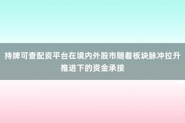 持牌可查配资平台在境内外股市随着板块脉冲拉升推进下的资金承接