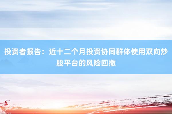 投资者报告：近十二个月投资协同群体使用双向炒股平台的风险回撤
