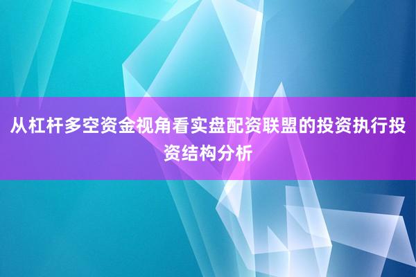 从杠杆多空资金视角看实盘配资联盟的投资执行投资结构分析