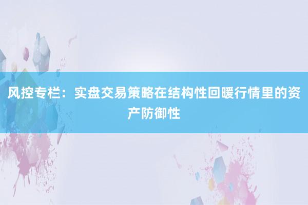 风控专栏：实盘交易策略在结构性回暖行情里的资产防御性