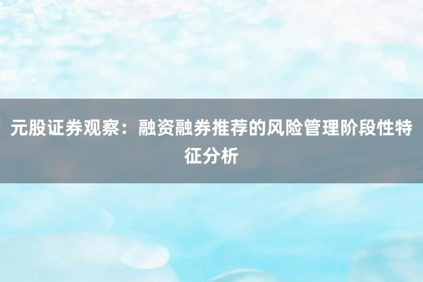 元股证券观察：融资融券推荐的风险管理阶段性特征分析