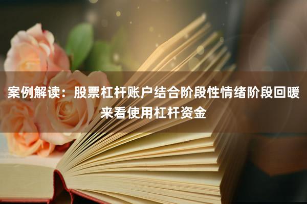 案例解读：股票杠杆账户结合阶段性情绪阶段回暖来看使用杠杆资金