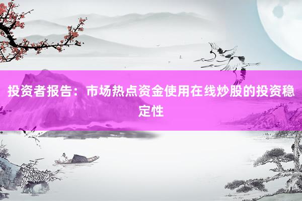 投资者报告：市场热点资金使用在线炒股的投资稳定性
