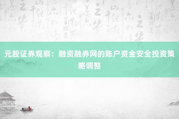 元股证券观察：融资融券网的账户资金安全投资策略调整