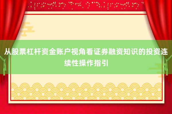 从股票杠杆资金账户视角看证券融资知识的投资连续性操作指引