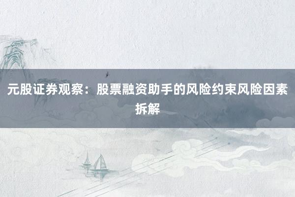 元股证券观察：股票融资助手的风险约束风险因素拆解