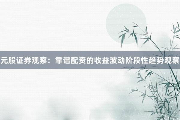 元股证券观察:靠谱配资的收益波动阶段性趋势观察